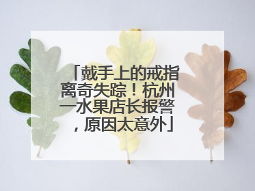戴手上的戒指离奇失踪！杭州一水果店长报警，原因太意外