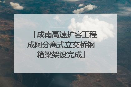 成南高速扩容工程成阿分离式立交桥钢箱梁架设完成