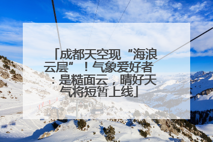 成都天空现“海浪云层”！气象爱好者：是糙面云，晴好天气将短暂上线