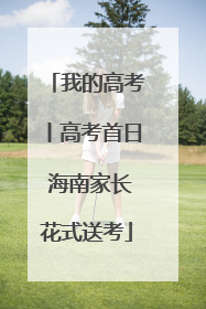 我的高考丨高考首日 海南家长花式送考