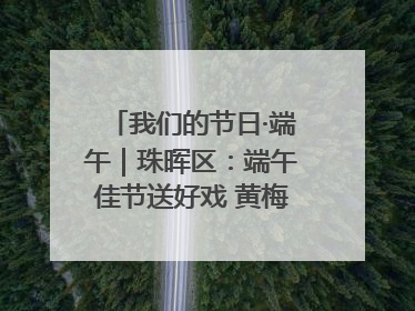 我们的节日·端午｜珠晖区：端午佳节送好戏 黄梅声韵润民心
