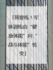 我要练！军体训练由“健康体能”向“战斗体能”转变