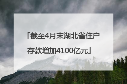 截至4月末湖北省住户存款增加4100亿元