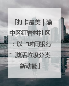 打卡最美｜渝中区红岩村社区：以“时间银行”激活垃圾分类新动能