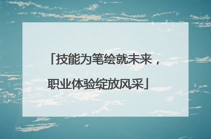 技能为笔绘就未来，职业体验绽放风采