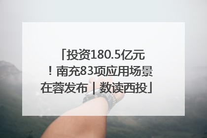 投资180.5亿元！南充83项应用场景在蓉发布｜数读西投
