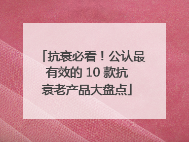 抗衰必看！公认最有效的 10 款抗衰老产品大盘点