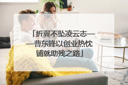 折翼不坠凌云志——曹东锋以创业热忱铺就助残之路
