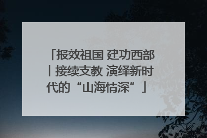 报效祖国 建功西部丨接续支教 演绎新时代的“山海情深”