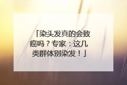 染头发真的会致癌吗？专家：这几类群体别染发！