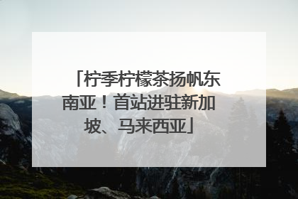 柠季柠檬茶扬帆东南亚！首站进驻新加坡、马来西亚