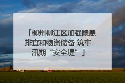 柳州柳江区加强隐患排查和物资储备 筑牢汛期“安全堤”