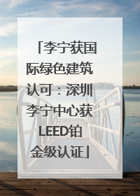 李宁获国际绿色建筑认可：深圳李宁中心获LEED铂金级认证
