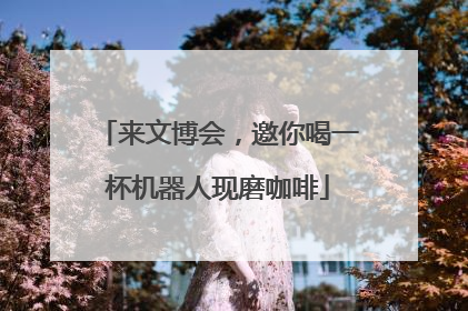 来文博会，邀你喝一杯机器人现磨咖啡
