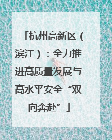 杭州高新区（滨江）：全力推进高质量发展与高水平安全“双向奔赴”