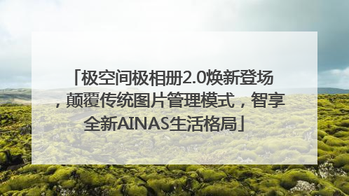 极空间极相册2.0焕新登场，颠覆传统图片管理模式，智享全新AINAS生活格局