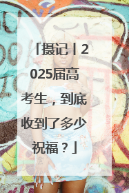 摄记丨2025届高考生，到底收到了多少祝福？