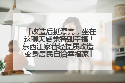 改造后挺漂亮，坐在这聊天感觉特别幸福！东西江家巷经提质改造变身居民自治幸福家