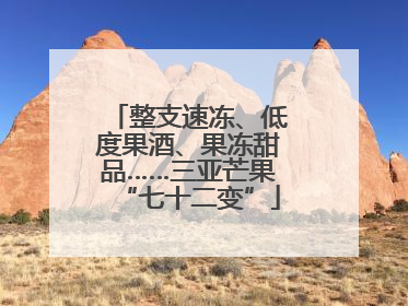整支速冻、低度果酒、果冻甜品……三亚芒果“七十二变”