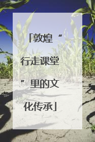 敦煌“行走课堂”里的文化传承