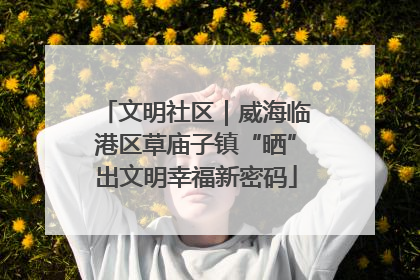 文明社区｜威海临港区草庙子镇“晒”出文明幸福新密码