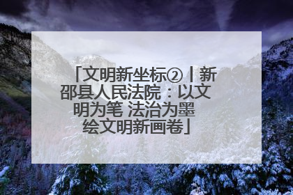 文明新坐标②丨新邵县人民法院：以文明为笔 法治为墨 绘文明新画卷