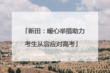 新田：暖心举措助力考生从容应对高考