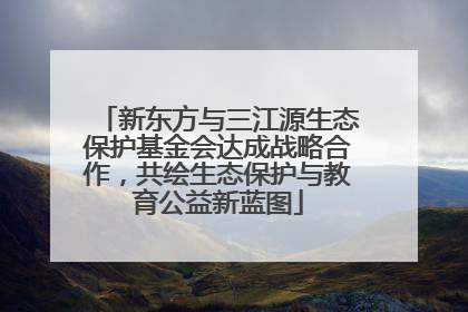 新东方与三江源生态保护基金会达成战略合作，共绘生态保护与教育公益新蓝图