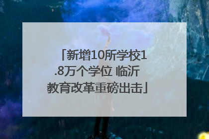 新增10所学校1.8万个学位 临沂教育改革重磅出击