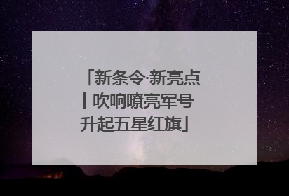 新条令·新亮点丨吹响嘹亮军号 升起五星红旗