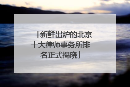 新鲜出炉的北京十大律师事务所排名正式揭晓