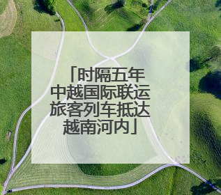 时隔五年 中越国际联运旅客列车抵达越南河内