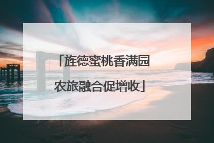 旌德蜜桃香满园 农旅融合促增收