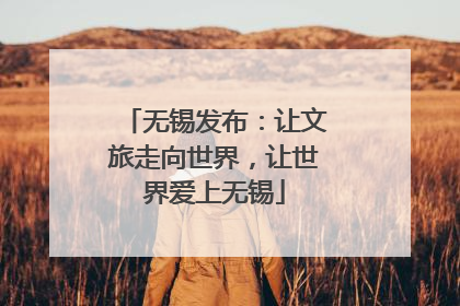 无锡发布：让文旅走向世界，让世界爱上无锡