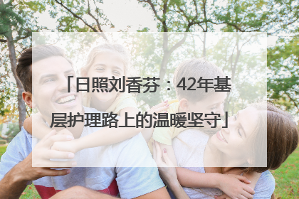日照刘香芬：42年基层护理路上的温暖坚守