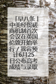 早八条丨中美经贸磋商机制首次会议在英国伦敦开始举行／我省预计6月25日公布高考成绩与录取最低控制分数线