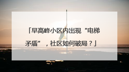 早高峰小区内出现“电梯矛盾”，社区如何破局？