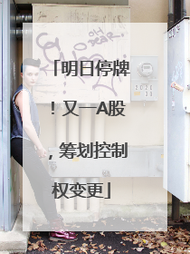 明日停牌！又一A股，筹划控制权变更