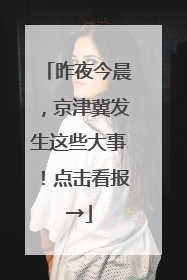 昨夜今晨，京津冀发生这些大事！点击看报→