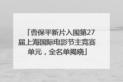 曹保平新片入围第27届上海国际电影节主竞赛单元，全名单揭晓
