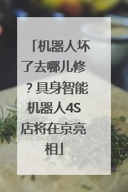 机器人坏了去哪儿修？具身智能机器人4S店将在京亮相