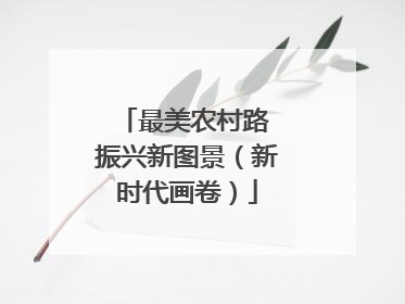 最美农村路 振兴新图景（新时代画卷）