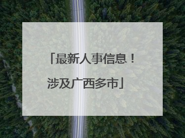 最新人事信息！涉及广西多市