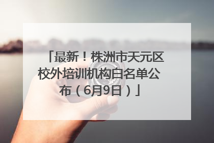 最新！株洲市天元区校外培训机构白名单公布（6月9日）
