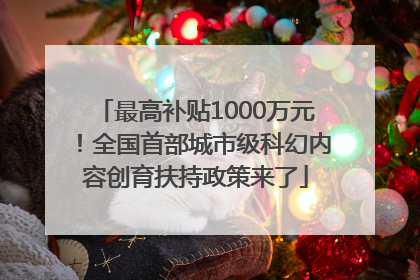 最高补贴1000万元！全国首部城市级科幻内容创育扶持政策来了