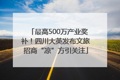 最高500万产业奖补！四川大英发布文旅招商“凉”方引关注