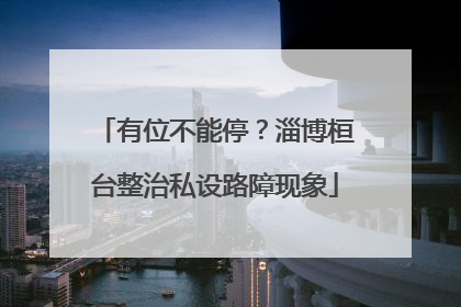 有位不能停？淄博桓台整治私设路障现象
