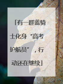 有一群蓝骑士化身“高考护航员”，行动还在继续