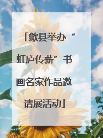 歙县举办“虹庐传薪”书画名家作品邀请展活动