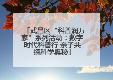 武昌区“科普润万家”系列活动：数字时代科普行 亲子共探科学奥秘